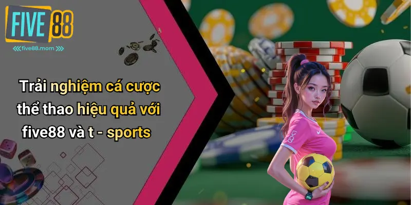 Trải nghiệm cá cược thể thao hiệu quả với Five88 và T Sports